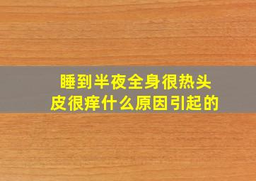 睡到半夜全身很热头皮很痒什么原因引起的