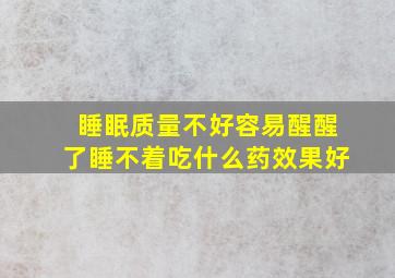 睡眠质量不好容易醒醒了睡不着吃什么药效果好