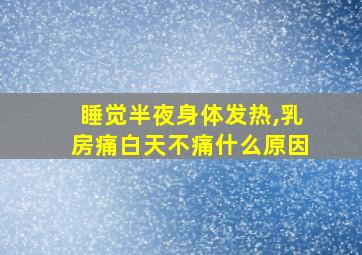 睡觉半夜身体发热,乳房痛白天不痛什么原因