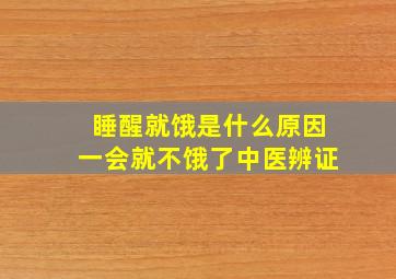 睡醒就饿是什么原因一会就不饿了中医辨证