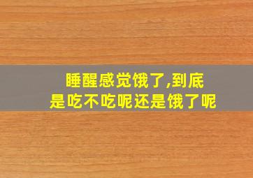 睡醒感觉饿了,到底是吃不吃呢还是饿了呢