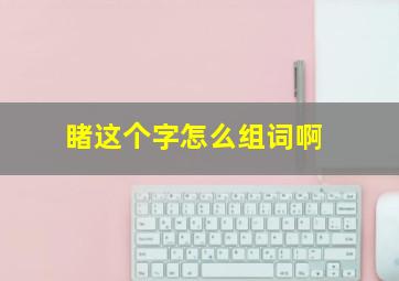 睹这个字怎么组词啊