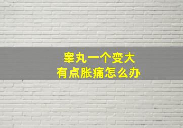 睾丸一个变大有点胀痛怎么办