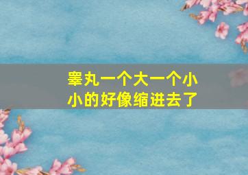 睾丸一个大一个小小的好像缩进去了