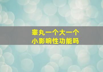 睾丸一个大一个小影响性功能吗