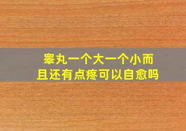 睾丸一个大一个小而且还有点疼可以自愈吗