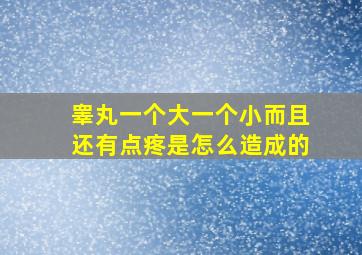 睾丸一个大一个小而且还有点疼是怎么造成的