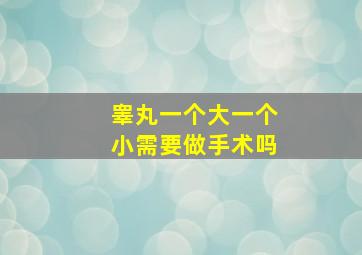 睾丸一个大一个小需要做手术吗