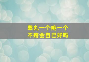 睾丸一个疼一个不疼会自己好吗