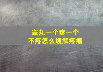 睾丸一个疼一个不疼怎么缓解疼痛