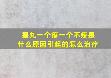 睾丸一个疼一个不疼是什么原因引起的怎么治疗