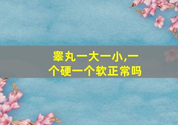 睾丸一大一小,一个硬一个软正常吗