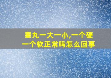 睾丸一大一小,一个硬一个软正常吗怎么回事