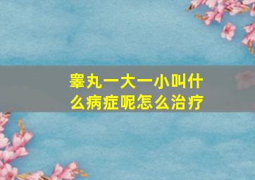 睾丸一大一小叫什么病症呢怎么治疗