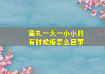 睾丸一大一小小的有时候疼怎么回事