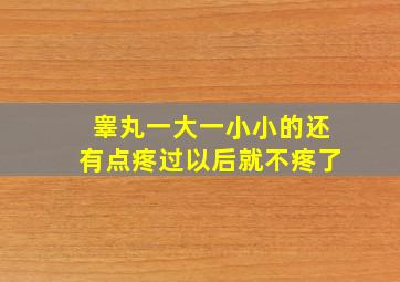 睾丸一大一小小的还有点疼过以后就不疼了