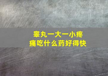 睾丸一大一小疼痛吃什么药好得快