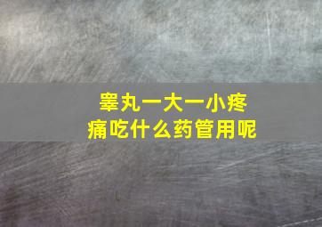 睾丸一大一小疼痛吃什么药管用呢