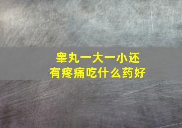 睾丸一大一小还有疼痛吃什么药好