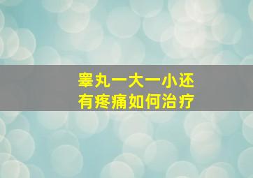 睾丸一大一小还有疼痛如何治疗