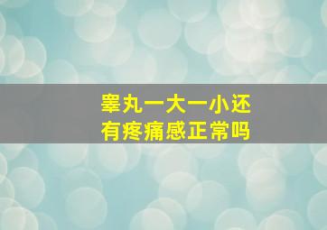 睾丸一大一小还有疼痛感正常吗