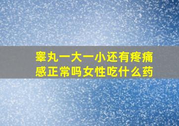 睾丸一大一小还有疼痛感正常吗女性吃什么药