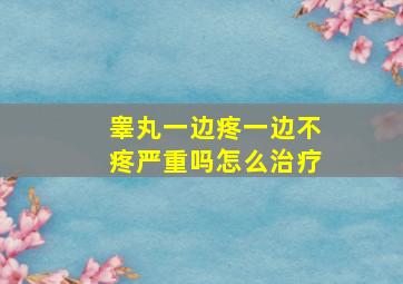 睾丸一边疼一边不疼严重吗怎么治疗