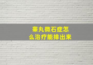 睾丸微石症怎么治疗能排出来