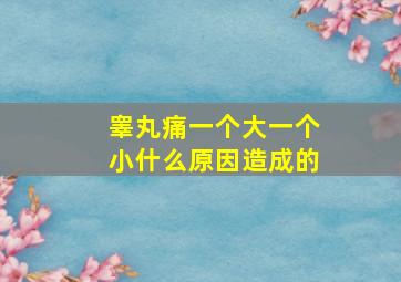 睾丸痛一个大一个小什么原因造成的