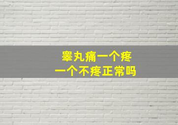 睾丸痛一个疼一个不疼正常吗