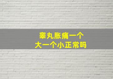 睾丸胀痛一个大一个小正常吗