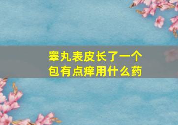 睾丸表皮长了一个包有点痒用什么药