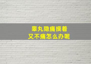 睾丸隐痛摸着又不痛怎么办呢