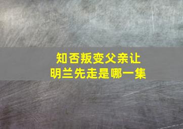 知否叛变父亲让明兰先走是哪一集