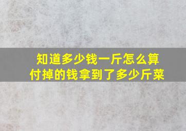 知道多少钱一斤怎么算付掉的钱拿到了多少斤菜