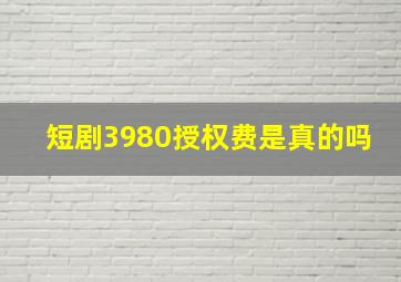 短剧3980授权费是真的吗