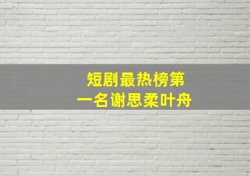 短剧最热榜第一名谢思柔叶舟