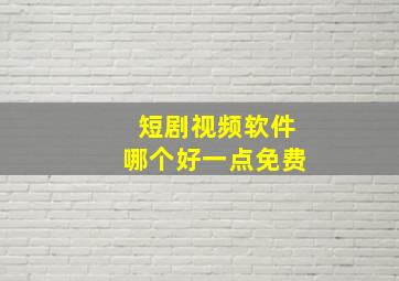 短剧视频软件哪个好一点免费