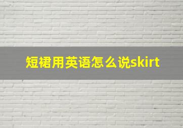 短裙用英语怎么说skirt