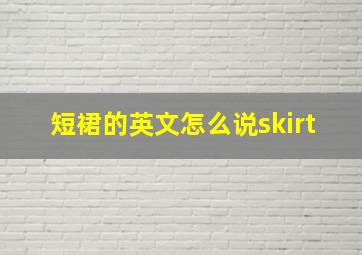 短裙的英文怎么说skirt