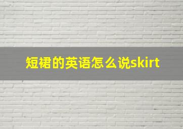 短裙的英语怎么说skirt