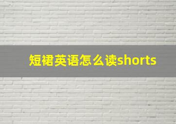 短裙英语怎么读shorts