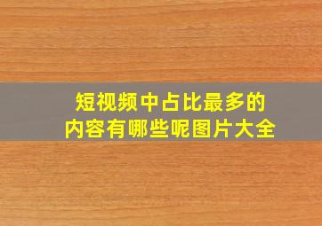 短视频中占比最多的内容有哪些呢图片大全