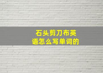 石头剪刀布英语怎么写单词的