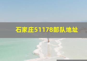 石家庄51178部队地址