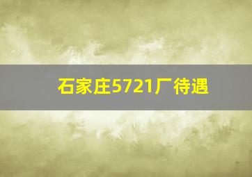 石家庄5721厂待遇