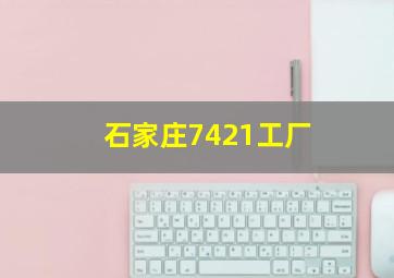 石家庄7421工厂