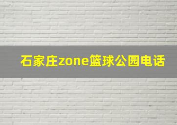 石家庄zone篮球公园电话