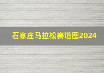 石家庄马拉松赛道图2024