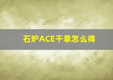 石炉ACE干草怎么得